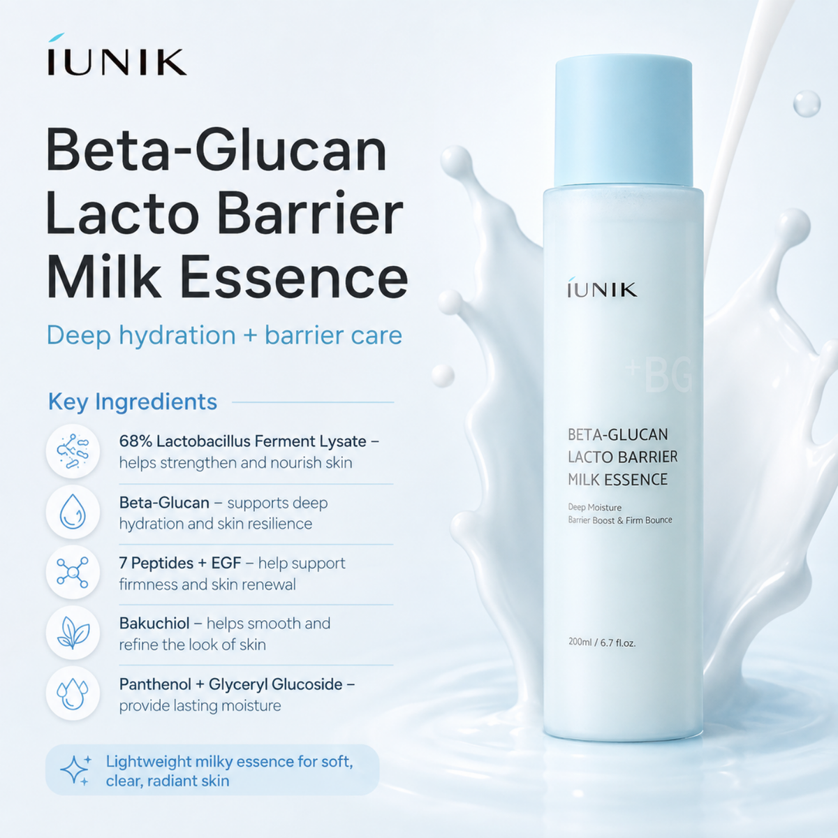 IUNIK Beta-Glucan Lacto Barrier Milk Essence is a lightweight milky essence designed to deeply hydrate and support a healthy skin barrier. Formulated with 68% Lactobacillus Ferment Lysate and Beta-Glucan, it helps strengthen and nourish the skin while improving elasticity. Seven types of Peptides and EGF support skin renewal and firmness, while Bakuchiol helps promote a smoother, more resilient complexion. With Panthenol and Glyceryl Glucoside, this essence provides lasting hydration and leaves skin looking